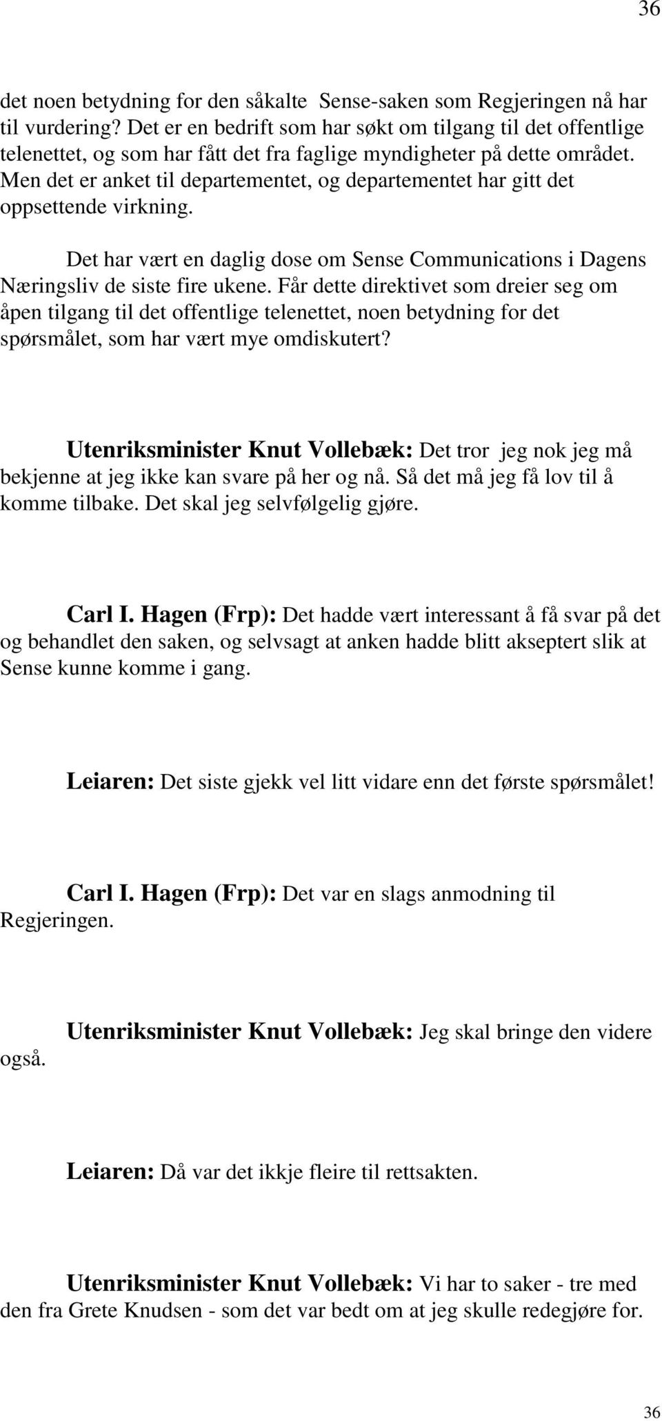 Men det er anket til departementet, og departementet har gitt det oppsettende virkning. Det har vært en daglig dose om Sense Communications i Dagens Næringsliv de siste fire ukene.