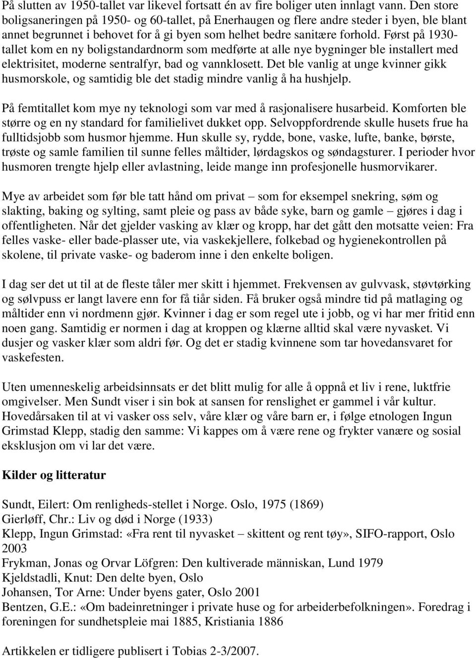 Først på 1930- tallet kom en ny boligstandardnorm som medførte at alle nye bygninger ble installert med elektrisitet, moderne sentralfyr, bad og vannklosett.