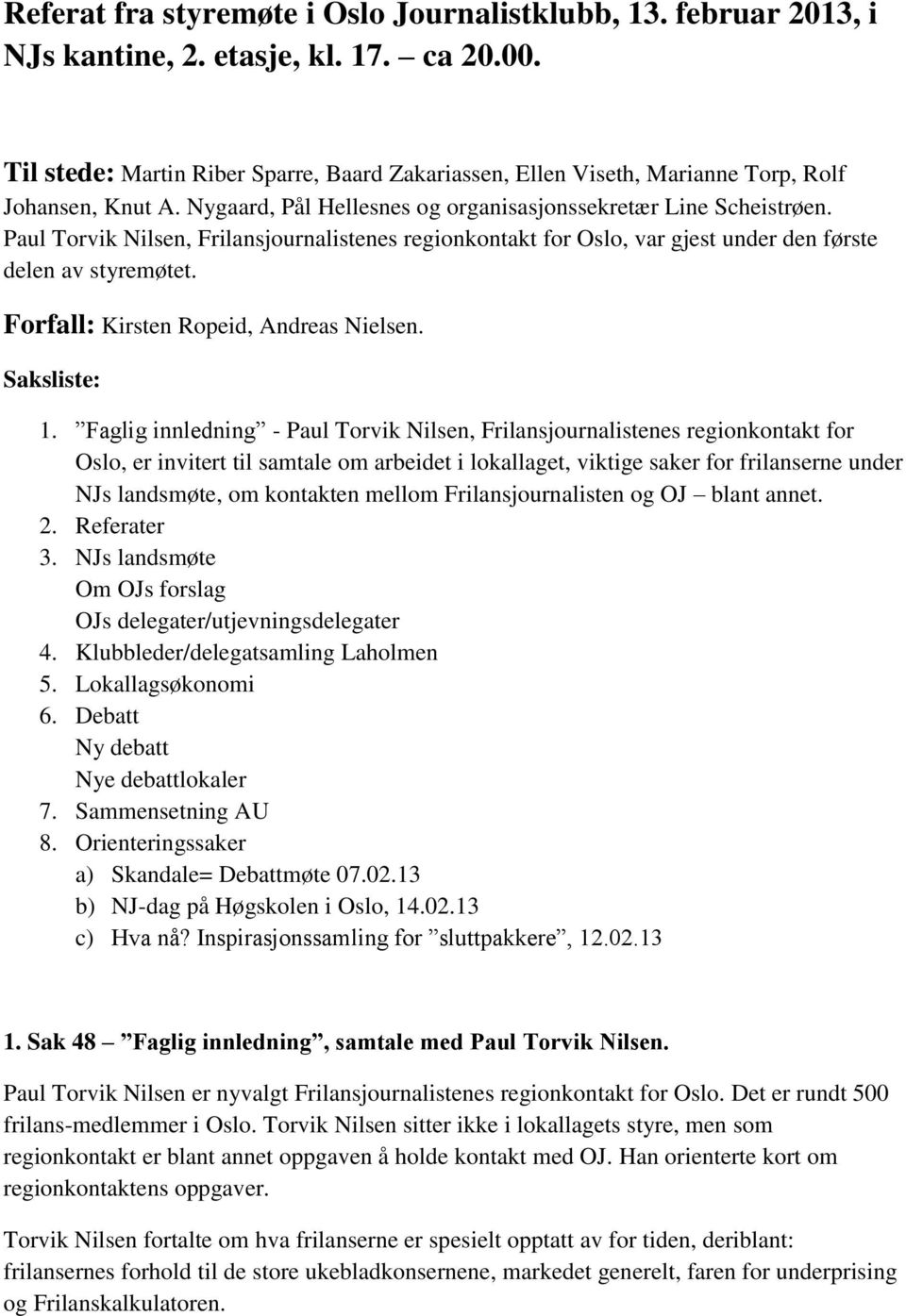 Paul Torvik Nilsen, Frilansjournalistenes regionkontakt for Oslo, var gjest under den første delen av styremøtet. Forfall: Kirsten Ropeid, Andreas Nielsen. Saksliste: 1.