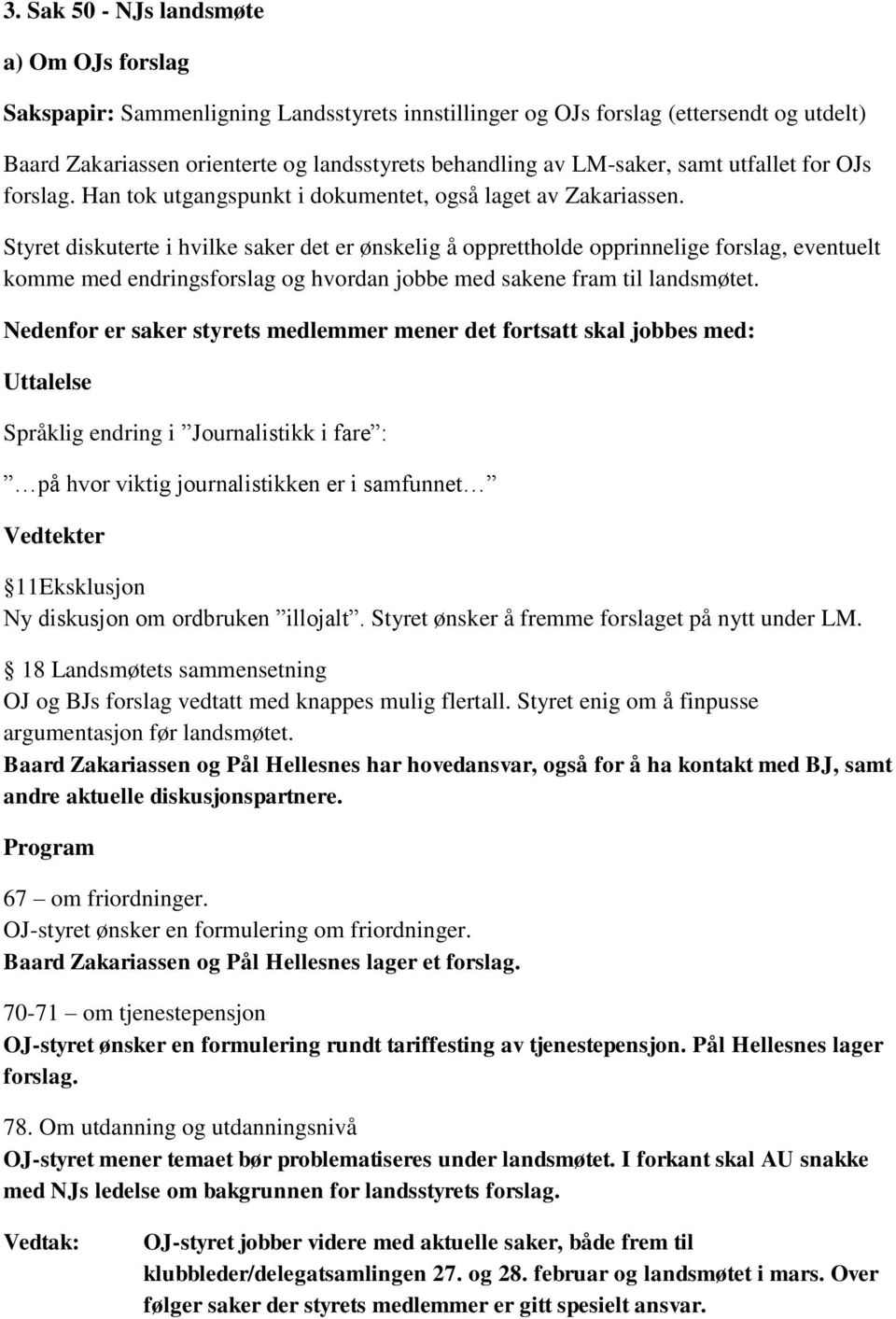 Styret diskuterte i hvilke saker det er ønskelig å opprettholde opprinnelige forslag, eventuelt komme med endringsforslag og hvordan jobbe med sakene fram til landsmøtet.