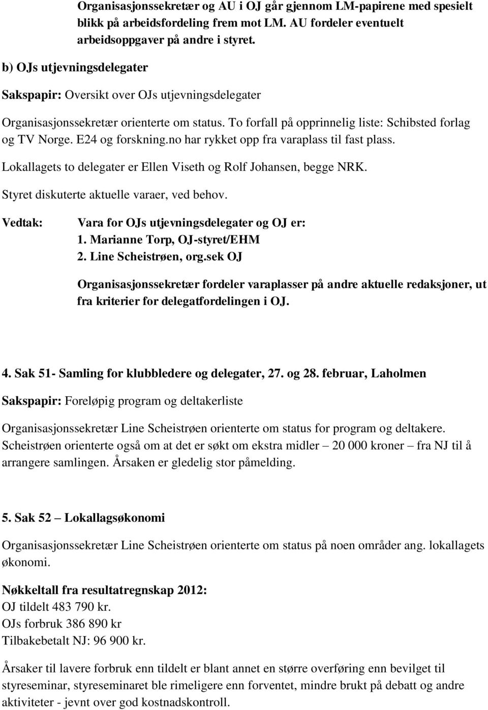 no har rykket opp fra varaplass til fast plass. Lokallagets to delegater er Ellen Viseth og Rolf Johansen, begge NRK. Styret diskuterte aktuelle varaer, ved behov.