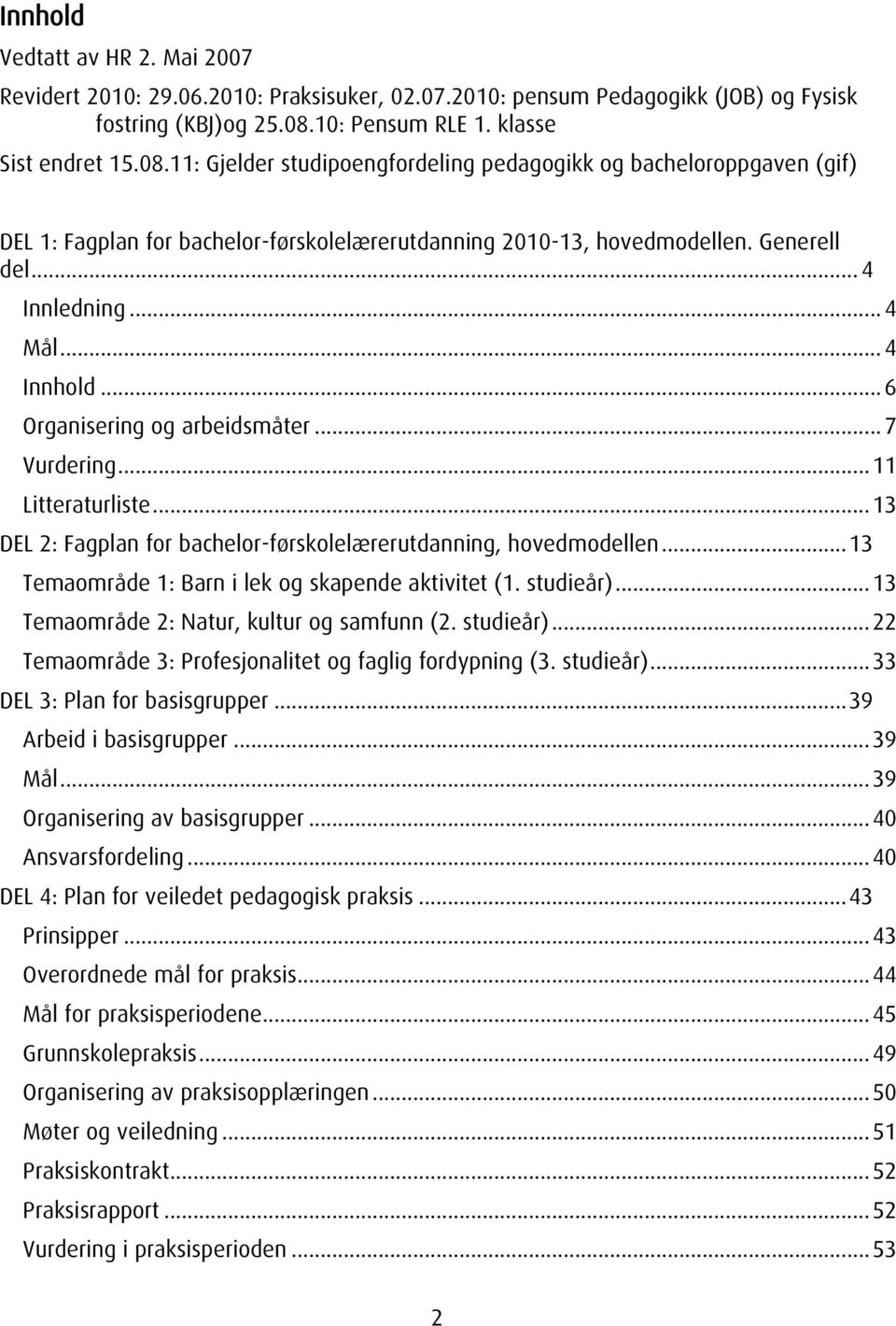 .. 4 Innledning... 4 Mål... 4 Innhold... 6 Organisering og arbeidsmåter... 7 Vurdering... 11 Litteraturliste... 13 DEL 2: Fagplan for bachelor-førskolelærerutdanning, hovedmodellen.