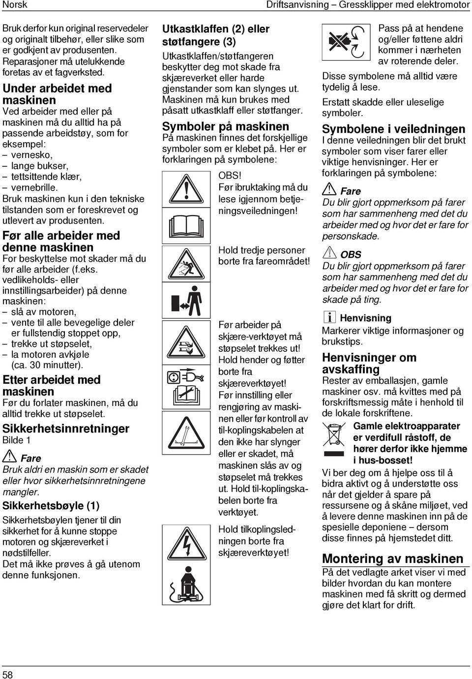 Under arbeidet med maskinen Ved arbeider med eller på maskinen må du alltid ha på passende arbeidstøy, som for eksempel: vernesko, lange bukser, tettsittende klær, vernebrille.