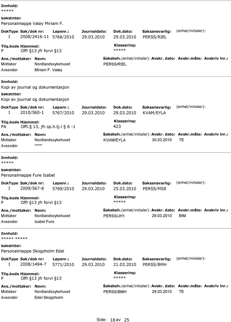 måte: Avskriv lnr.: Mottaker 30.03.2010 TE ersonalmappe Fure sabel 2009/567-8 5769/2010 ERSS/MS8 Avs./mottaker: Navn: Saksbeh. Avskr. dato: Avskr.måte: Avskriv lnr.: Mottaker ERSS/JH1 BM sabel Fure ersonalmappe Skogsholm Edel 2008/1494-7 5771/2010 21.