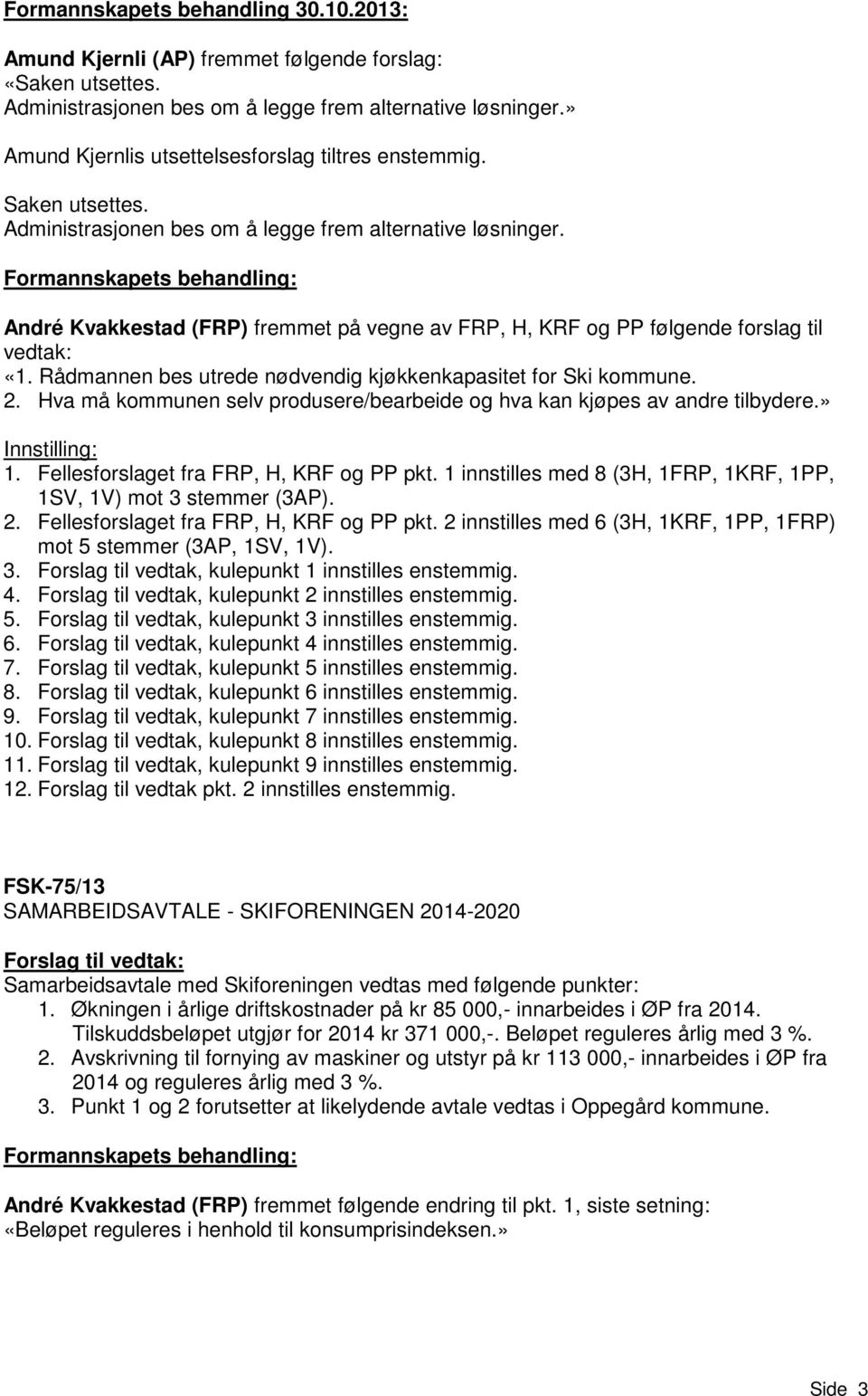 Formannskapets behandling: André Kvakkestad (FRP) fremmet på vegne av FRP, H, KRF og PP følgende forslag til vedtak: «1. Rådmannen bes utrede nødvendig kjøkkenkapasitet for Ski kommune. 2.