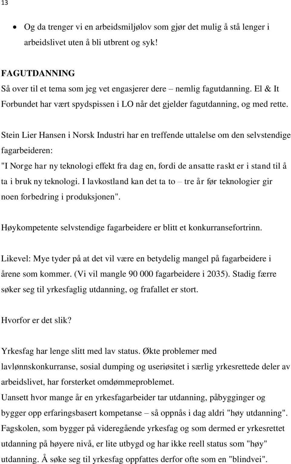 Stein Lier Hansen i Norsk Industri har en treffende uttalelse om den selvstendige fagarbeideren: "I Norge har ny teknologi effekt fra dag en, fordi de ansatte raskt er i stand til å ta i bruk ny