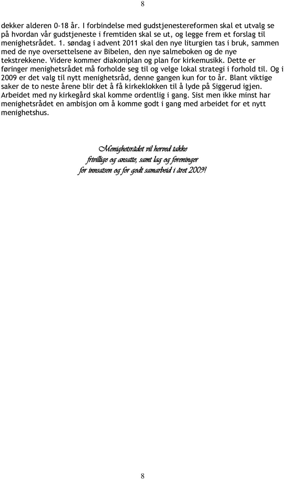 Dette er føringer menighetsrådet må forholde seg til og velge lokal strategi i forhold til. Og i 2009 er det valg til nytt menighetsråd, denne gangen kun for to år.