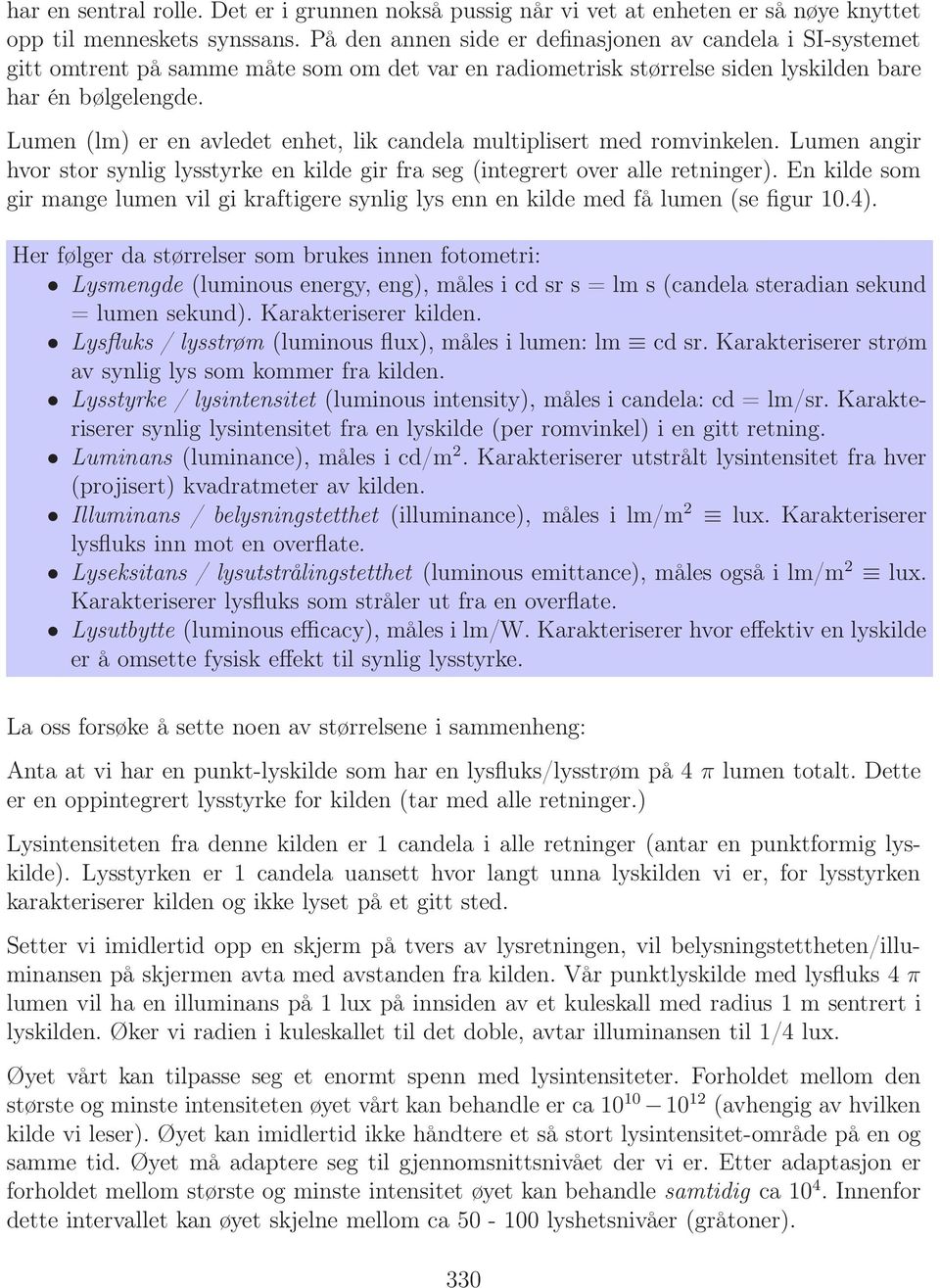 Lumen (lm) er en avledet enhet, lik candela multiplisert med romvinkelen. Lumen angir hvor stor synlig lysstyrke en kilde gir fra seg (integrert over alle retninger).