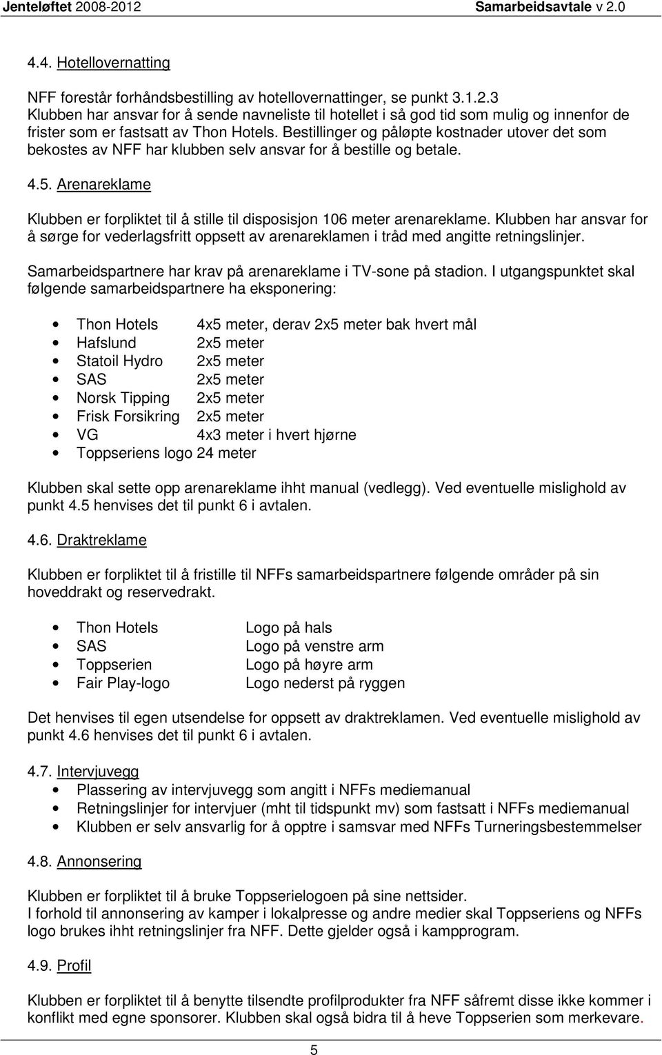 Bestillinger og påløpte kostnader utover det som bekostes av NFF har klubben selv ansvar for å bestille og betale. 4.5.