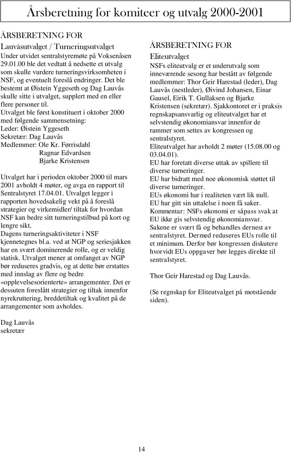 Utvalget ble først konstituert i oktober 2000 med følgende sammensetning: Leder: Øistein Yggeseth Sekretær: Dag Lauvås Medlemmer: Ole Kr.