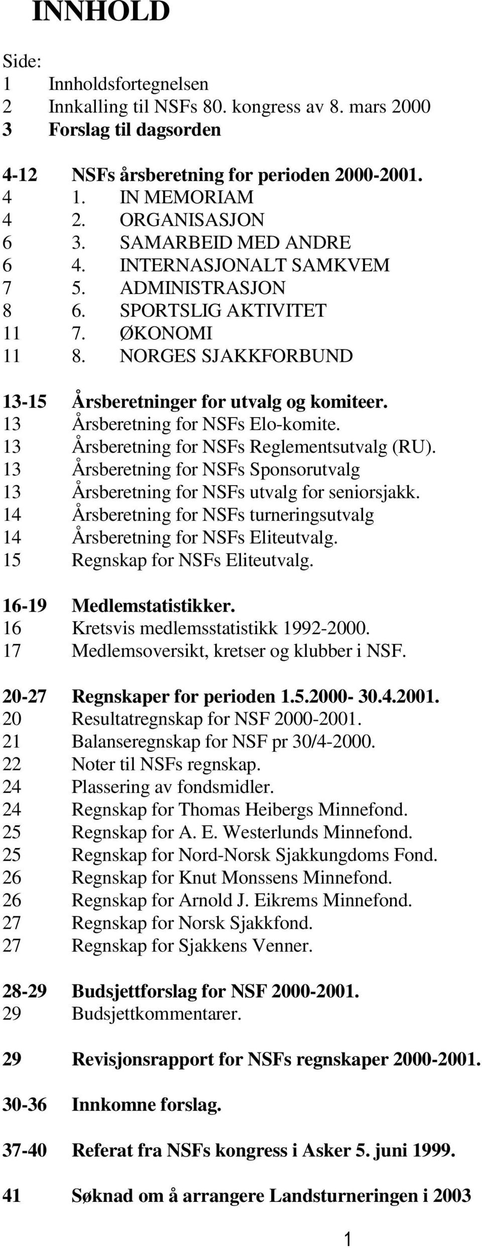 13 Årsberetning for NSFs Elo-komite. 13 Årsberetning for NSFs Reglementsutvalg (RU). 13 Årsberetning for NSFs Sponsorutvalg 13 Årsberetning for NSFs utvalg for seniorsjakk.