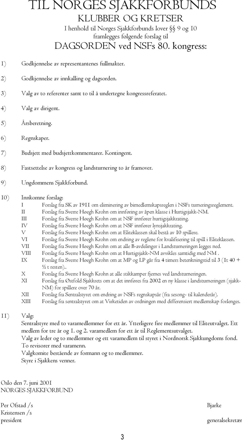 5) Årsberetning. 6) Regnskaper. 7) Budsjett med budsjettkommentarer. Kontingent. 8) Fastsettelse av kongress og landsturnering to år framover. 9) Ungdommens Sjakkforbund.