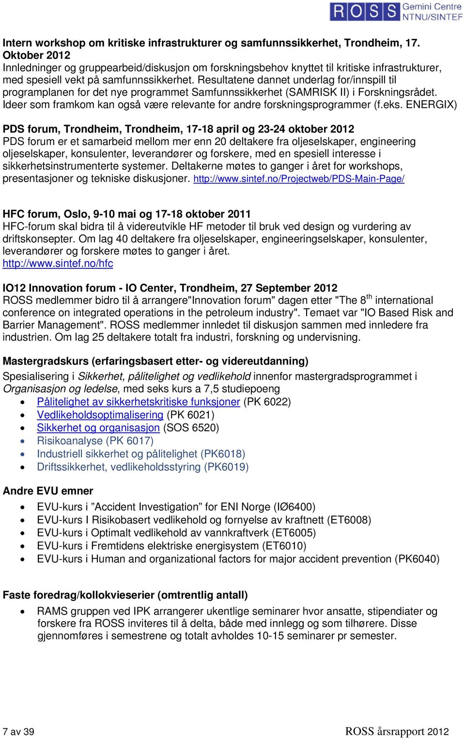 Resultatene dannet underlag for/innspill til programplanen for det nye programmet Samfunnssikkerhet (SAMRISK II) i Forskningsrådet.