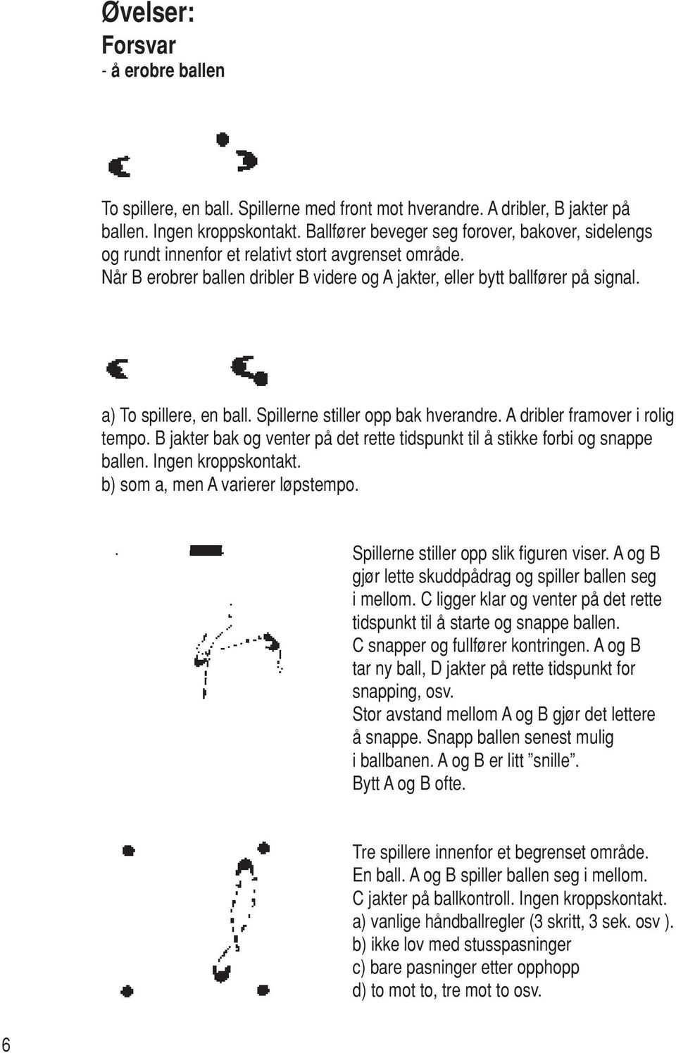 a) To spillere, en ball. Spillerne stiller opp bak hverandre. A dribler framover i rolig tempo. B jakter bak og venter på det rette tidspunkt til å stikke forbi og snappe ballen. Ingen kroppskontakt.