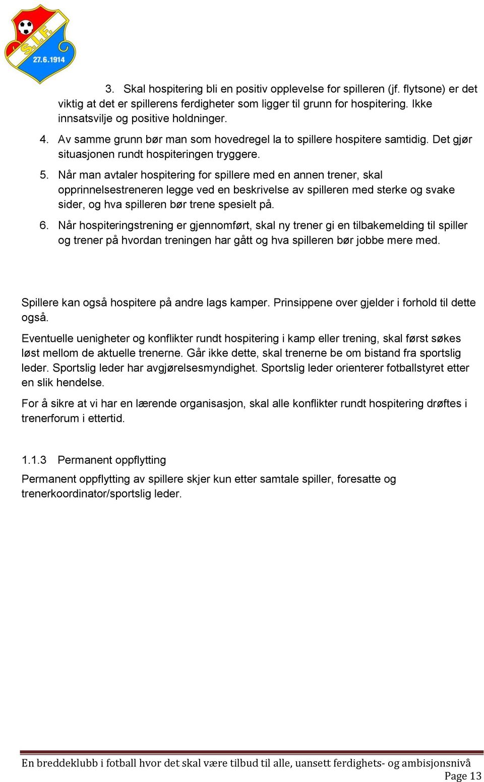 Når man avtaler hospitering for spillere med en annen trener, skal opprinnelsestreneren legge ved en beskrivelse av spilleren med sterke og svake sider, og hva spilleren bør trene spesielt på. 6.