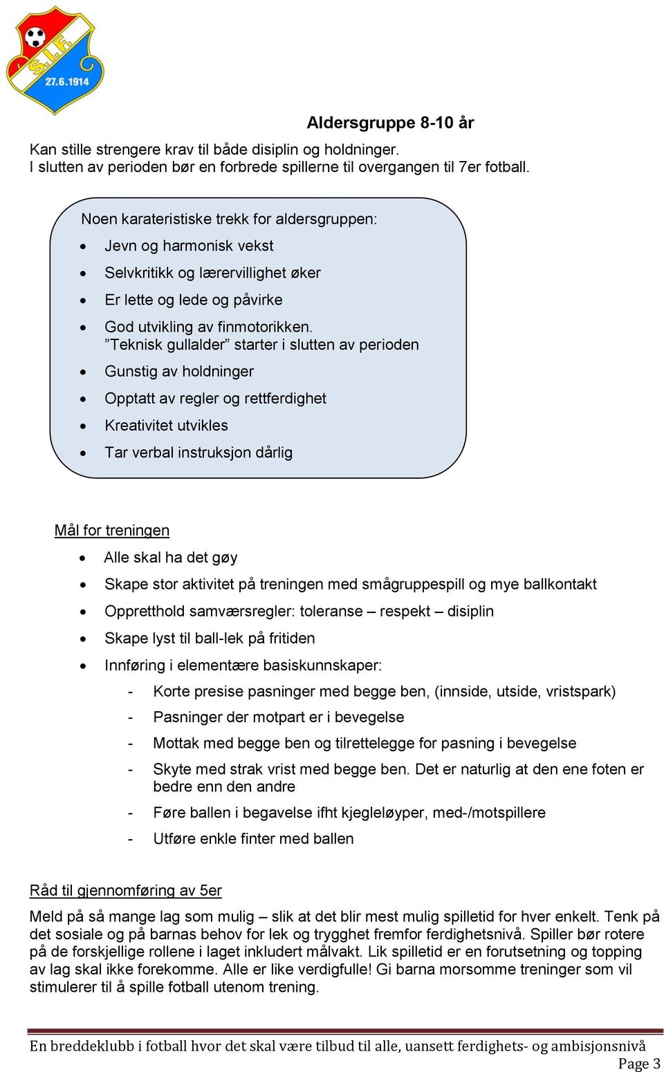 Teknisk gullalder starter i slutten av perioden Gunstig av holdninger Opptatt av regler og rettferdighet Kreativitet utvikles Tar verbal instruksjon dårlig Mål for treningen Alle skal ha det gøy