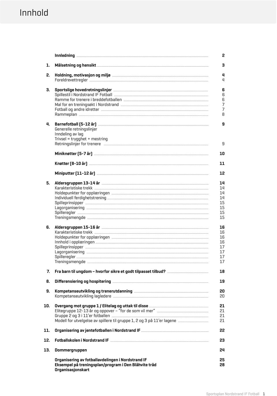 .. 9 Generelle retningslinjer Inndeling av lag Trivsel = trygghet + mestring Retningslinjer for trenere... 9 Miniknøtter (5-7 år)... 10 Knøtter (8-10 år)... 11 Miniputter (11-12 år)... 12 5.