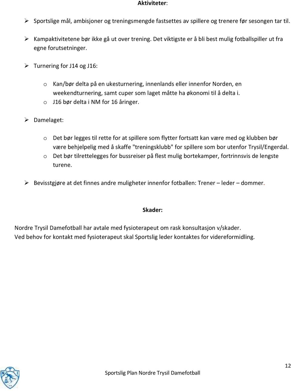 Turnering for J14 og J16: o Kan/bør delta på en ukesturnering, innenlands eller innenfor Norden, en weekendturnering, samt cuper som laget måtte ha økonomi til å delta i.