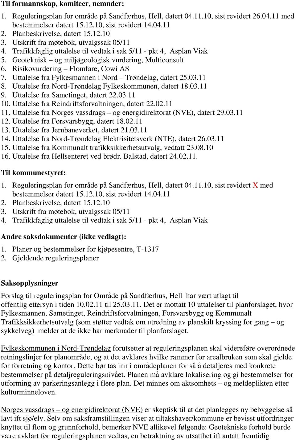Geoteknisk og miljøgeologisk vurdering, Multiconsult 6. Risikovurdering Flomfare, Cowi AS 7. Uttalelse fra Fylkesmannen i Nord Trøndelag, datert 25.03.11 8.