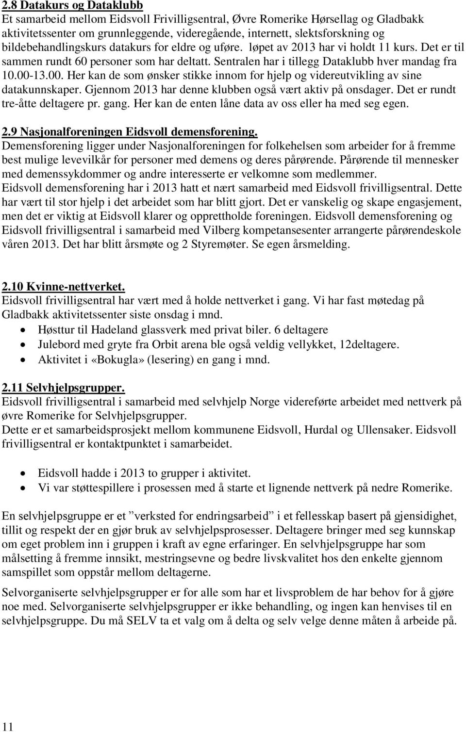 00. Her kan de som ønsker stikke innom for hjelp og videreutvikling av sine datakunnskaper. Gjennom 2013 har denne klubben også vært aktiv på onsdager. Det er rundt tre-åtte deltagere pr. gang.