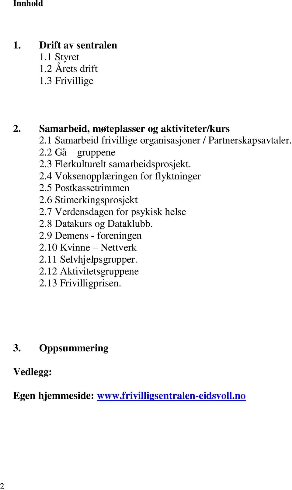 5 Postkassetrimmen 2.6 Stimerkingsprosjekt 2.7 Verdensdagen for psykisk helse 2.8 Datakurs og Dataklubb. 2.9 Demens - foreningen 2.