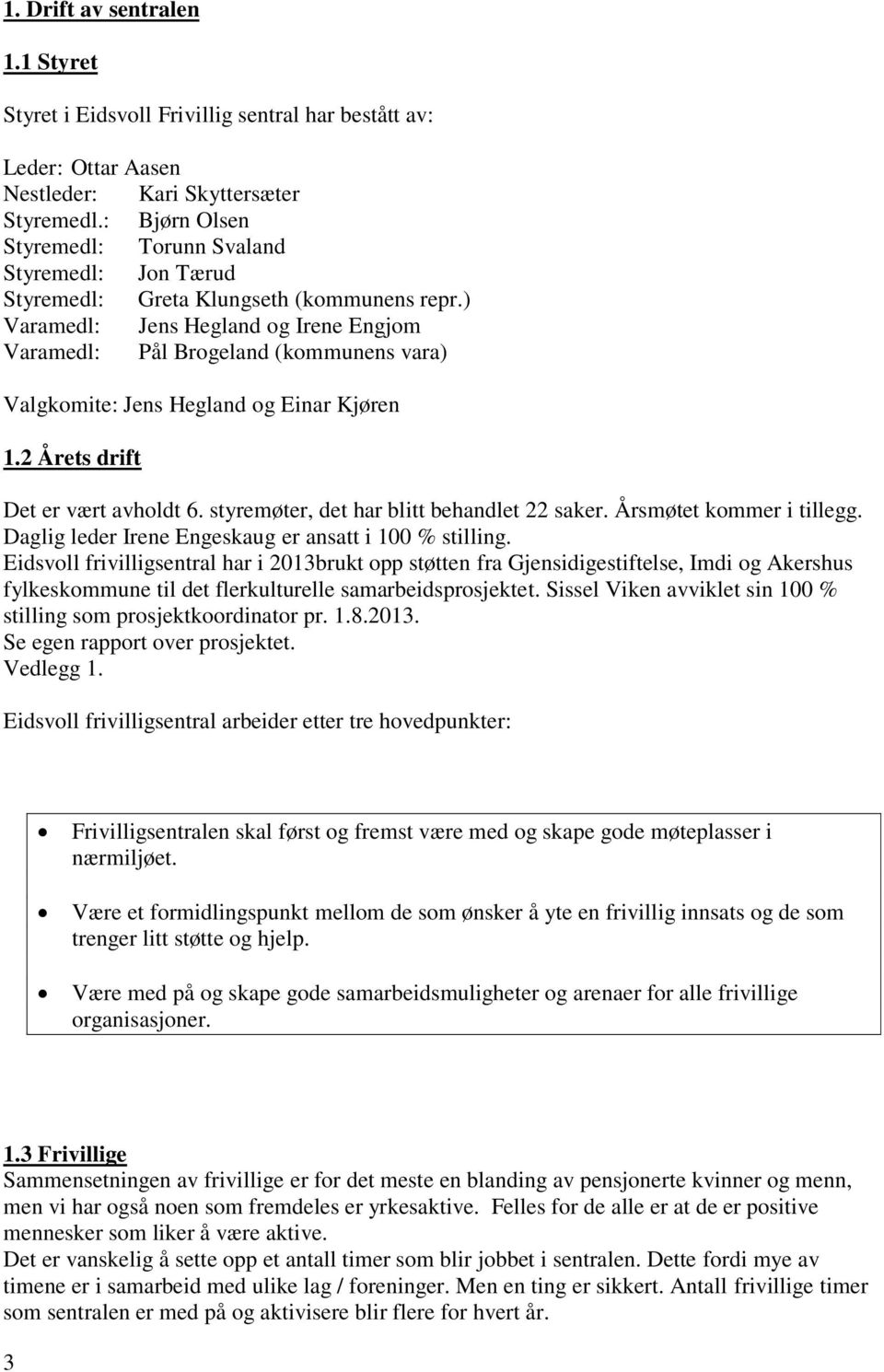 ) Varamedl: Jens Hegland og Irene Engjom Varamedl: Pål Brogeland (kommunens vara) Valgkomite: Jens Hegland og Einar Kjøren 1.2 Årets drift Det er vært avholdt 6.