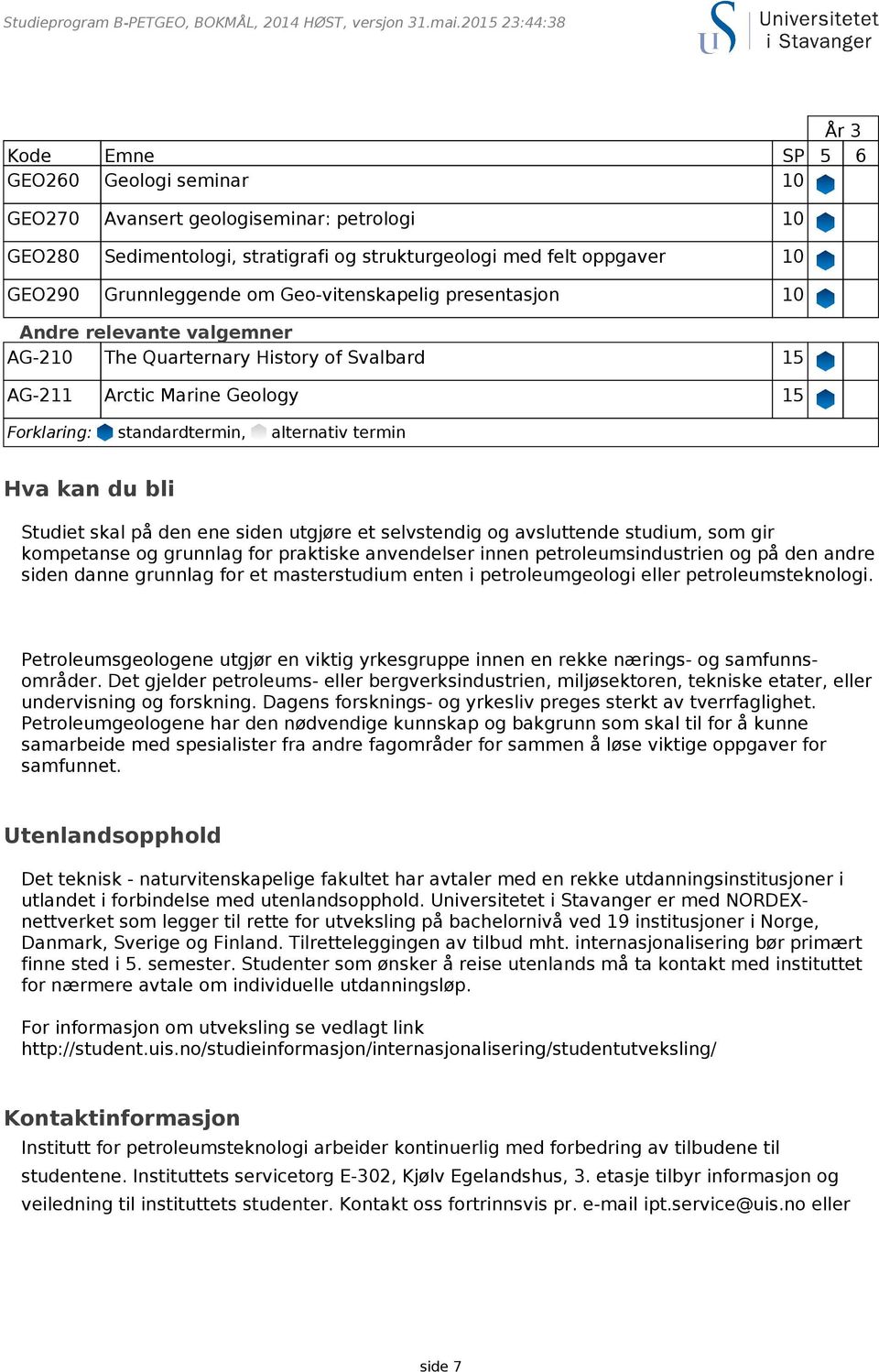 Grunnleggende om Geo-vitenskapelig presentasjon 10 Andre relevante valgemner AG-210 The Quarternary History of Svalbard 15 AG-211 Arctic Marine Geology 15 Hva kan du bli Studiet skal på den ene siden