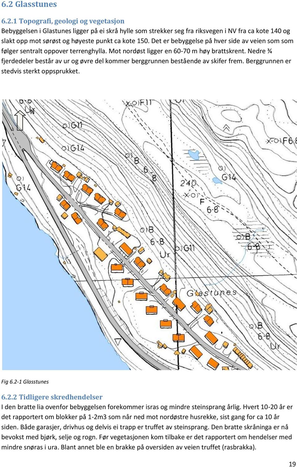 Nedre ¾ fjerdedeler består av ur og øvre del kommer berggrunnen bestående av skifer frem. Berggrunnen er stedvis sterkt oppsprukket. N Fig 6.2-