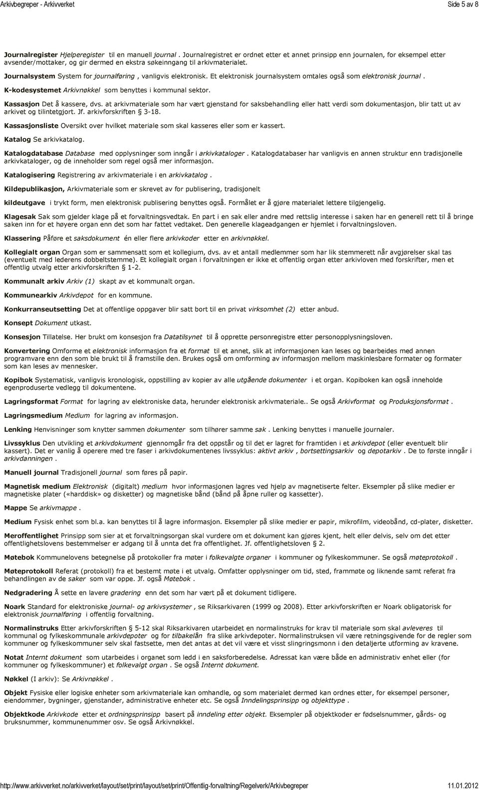 Journalsystem System for journalføring, vanligvis elektronisk. Et elektronisk journalsystem omtales også som elektronisk journal. K-kodesystemet Arkivnøkkel som benyttes i kommunal sektor.