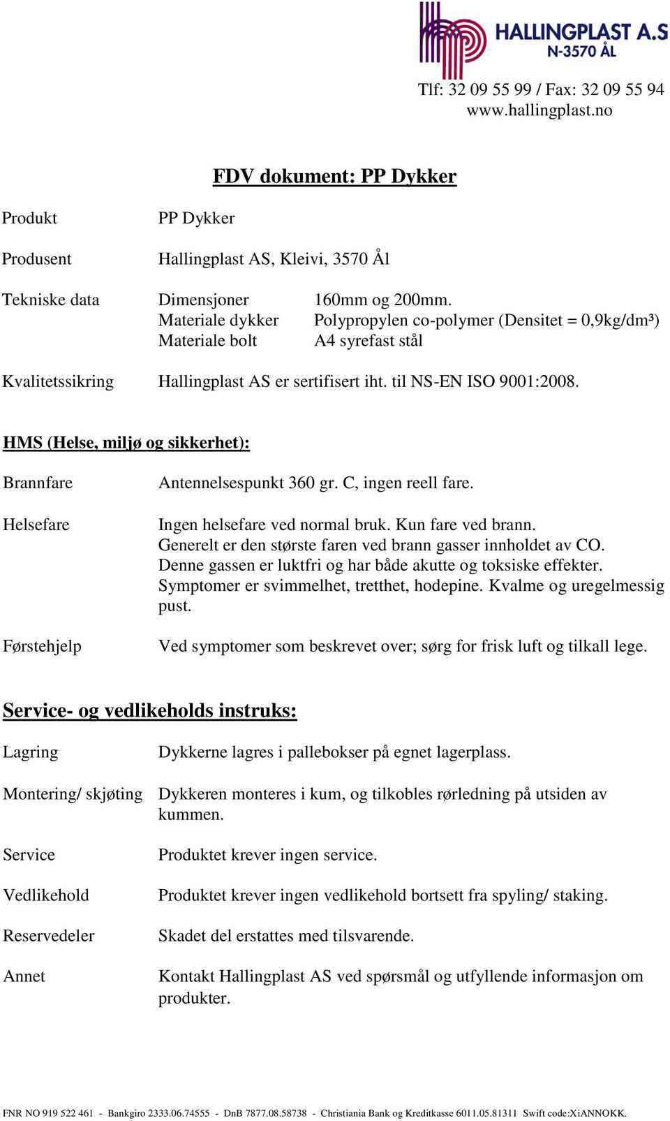 HMS (Helse, miljø og sikkerhet): Brannfare Helsefare Førstehjelp Antennelsespunkt 360 gr. C, ingen reell fare. Ingen helsefare ved normal bruk. Kun fare ved brann.