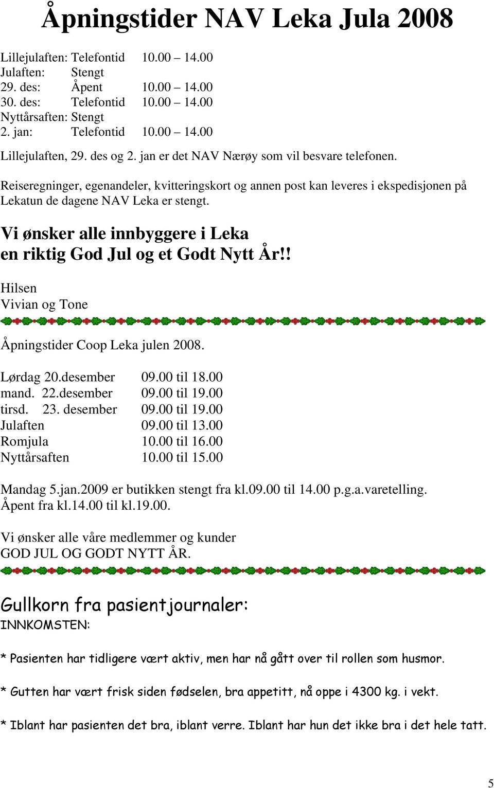 Vi ønsker alle innbyggere i Leka en riktig God Jul og et Godt Nytt År!! Hilsen Vivian og Tone Åpningstider Coop Leka julen 2008. Lørdag 20.desember 09.00 til 18.00 mand. 22.desember 09.00 til 19.