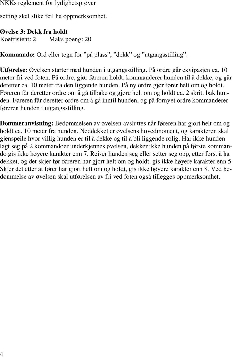 10 meter fra den liggende hunden. På ny ordre gjør fører helt om og holdt. Føreren får deretter ordre om å gå tilbake og gjøre helt om og holdt ca. 2 skritt bak hunden.