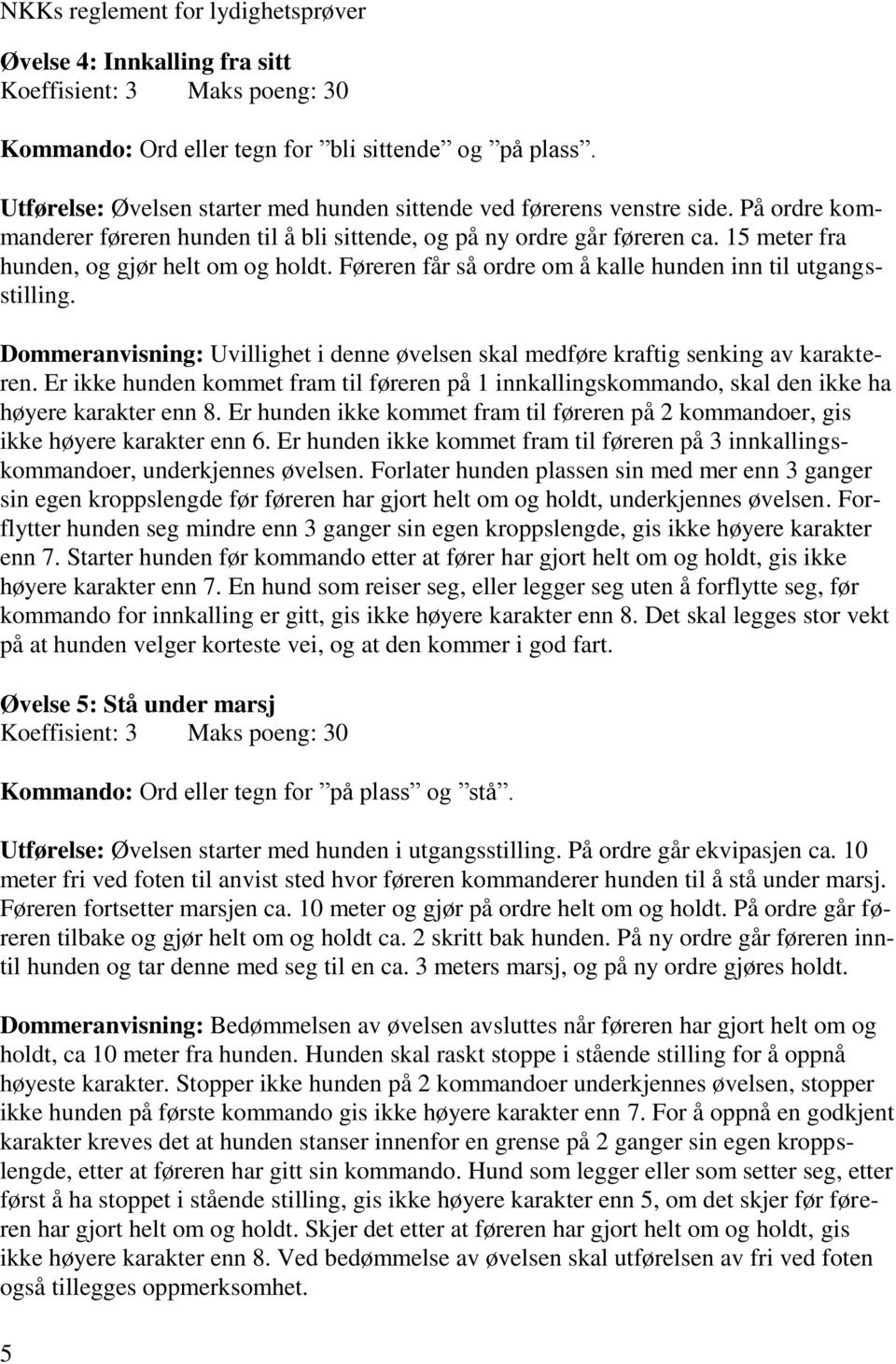 15 meter fra hunden, og gjør helt om og holdt. Føreren får så ordre om å kalle hunden inn til utgangsstilling. Dommeranvisning: Uvillighet i denne øvelsen skal medføre kraftig senking av karakteren.