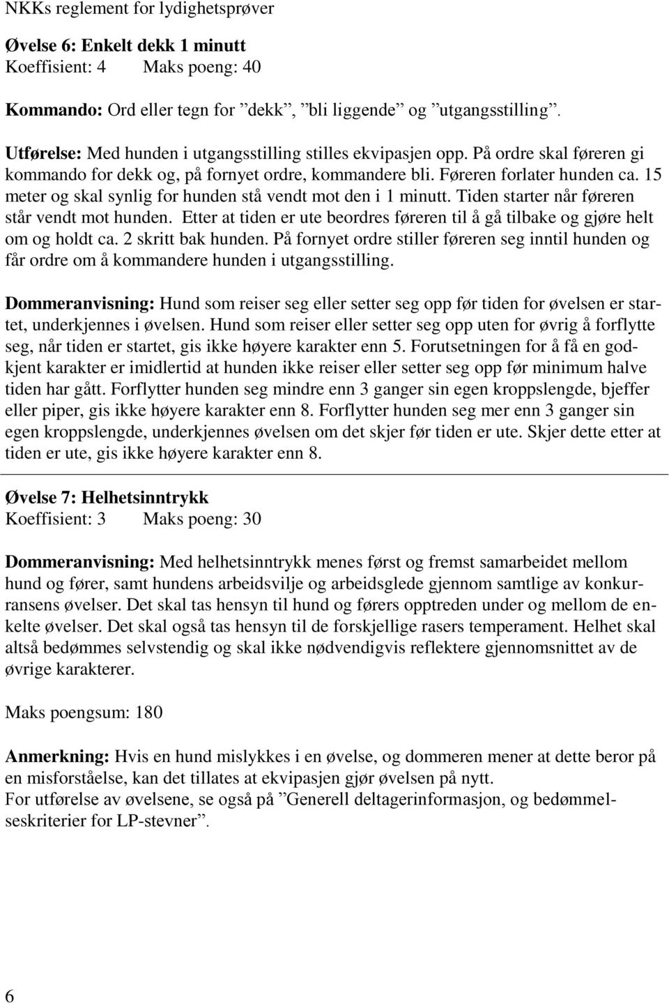 15 meter og skal synlig for hunden stå vendt mot den i 1 minutt. Tiden starter når føreren står vendt mot hunden. Etter at tiden er ute beordres føreren til å gå tilbake og gjøre helt om og holdt ca.