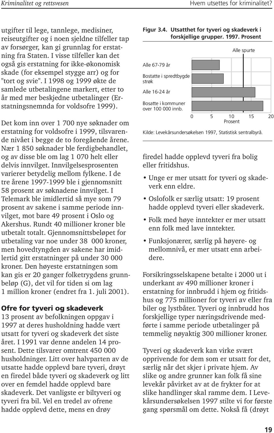 I visse tilfeller kan det også gis erstatning for ikke-økonomisk skade (for eksempel stygge arr) og for "tort og svie".