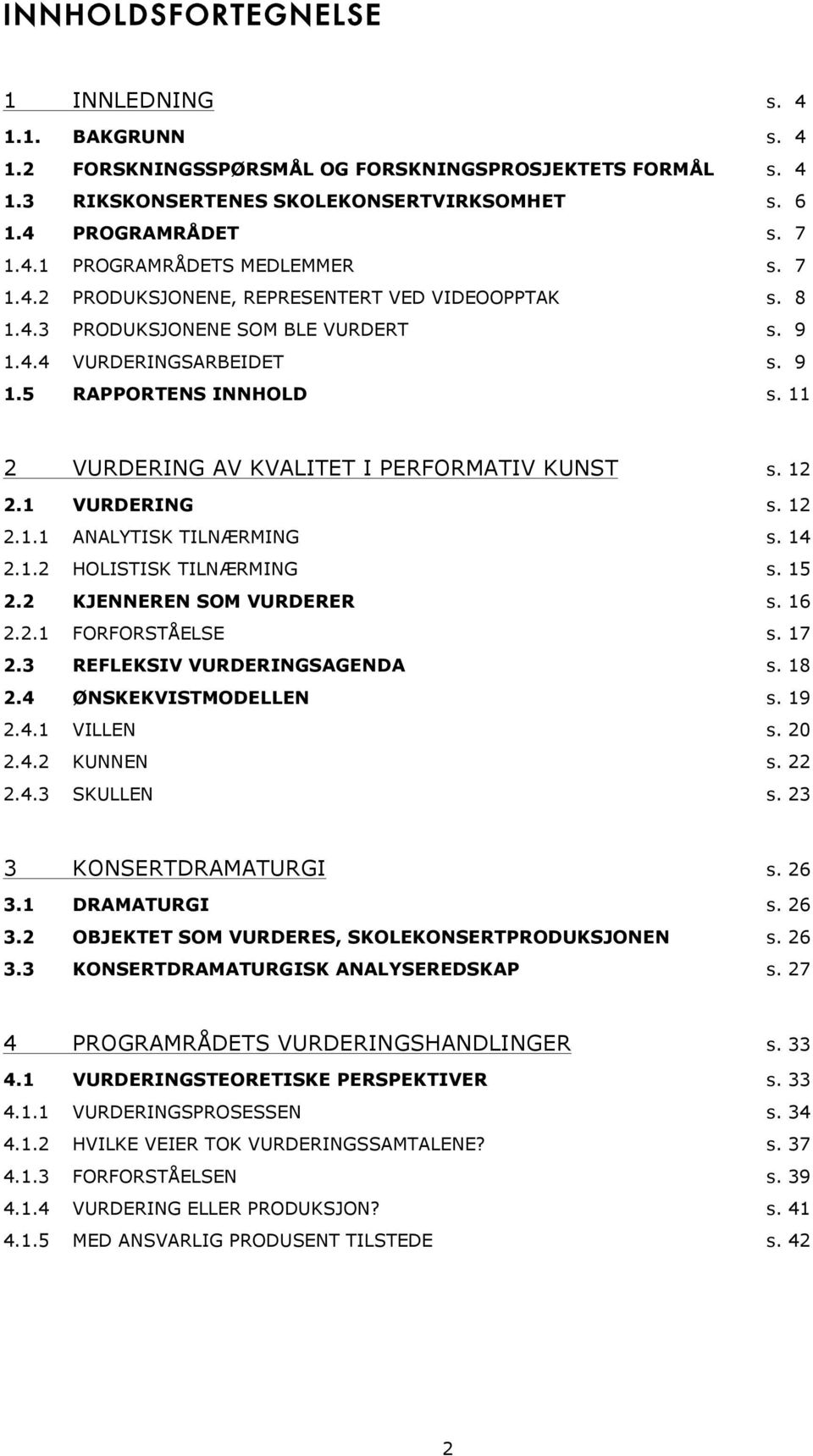 11 2 VURDERING AV KVALITET I PERFORMATIV KUNST s. 12 2.1 VURDERING s. 12 2.1.1 ANALYTISK TILNÆRMING s. 14 2.1.2 HOLISTISK TILNÆRMING s. 15 2.2 KJENNEREN SOM VURDERER s. 16 2.2.1 FORFORSTÅELSE s. 17 2.