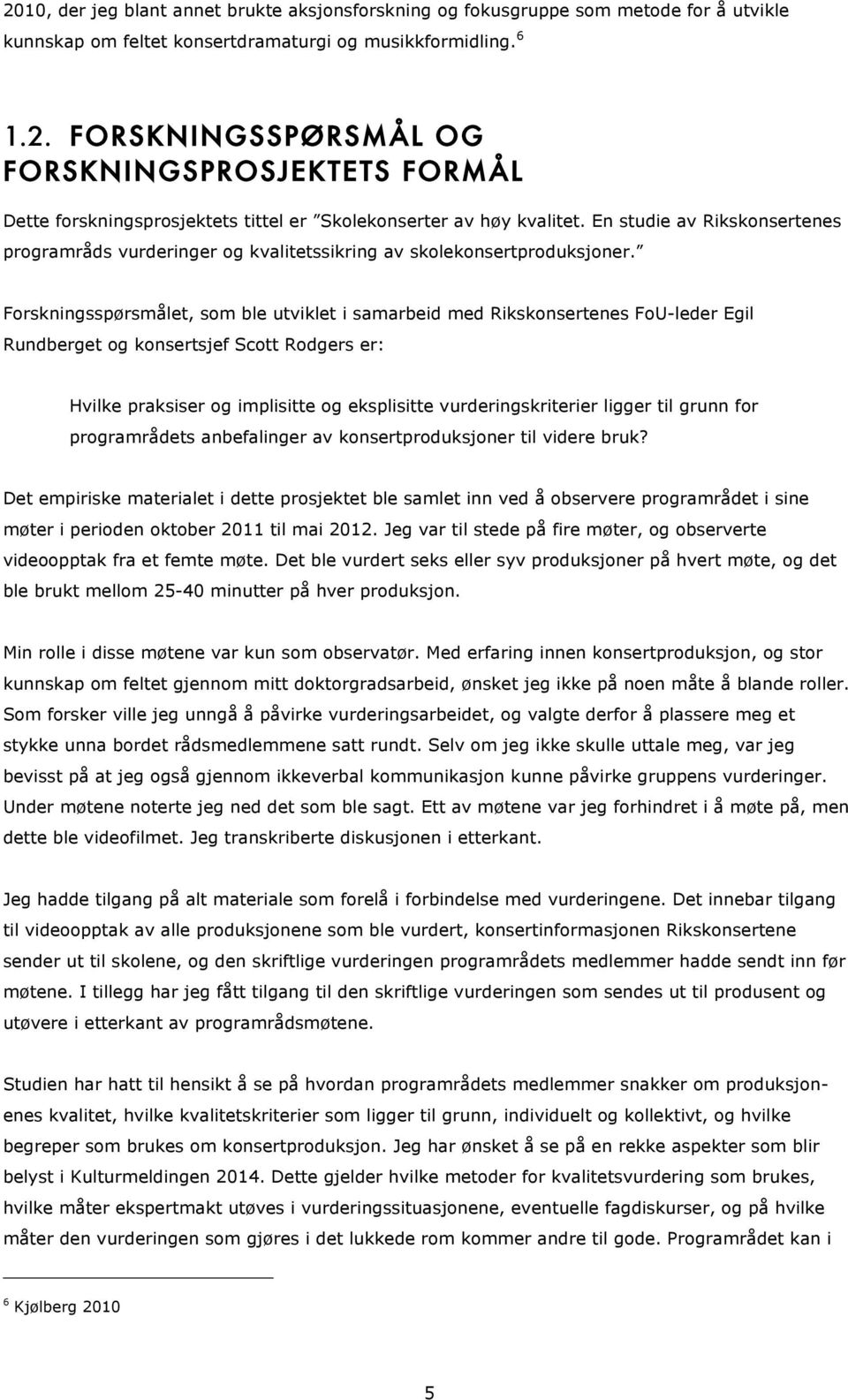 Forskningsspørsmålet, som ble utviklet i samarbeid med Rikskonsertenes FoU-leder Egil Rundberget og konsertsjef Scott Rodgers er: Hvilke praksiser og implisitte og eksplisitte vurderingskriterier