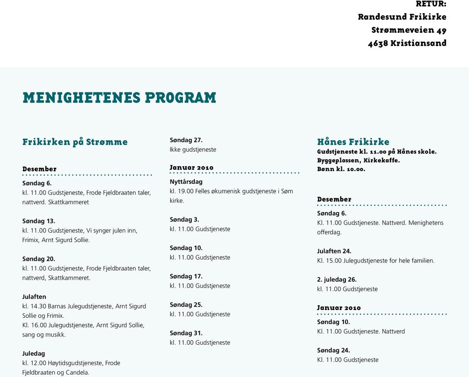 00 Julegudstjeneste, Arnt Sigurd Sollie, sang og musikk. Juledag kl. 12.00 Høytidsgudstjeneste, Frode Fjeldbraaten og Candela. Søndag 27. Ikke gudstjeneste Januar 2010 Nyttårsdag kl. 19.
