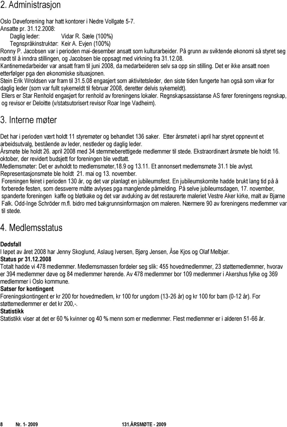 Kantinemedarbeider var ansatt fram til juni 2008, da medarbeideren selv sa opp sin stilling. Det er ikke ansatt noen etterfølger pga den økonomiske situasjonen. Stein Erik Wroldsen var fram til 31.5.