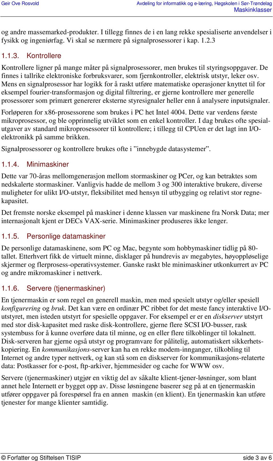 De finnes i tallrike elektroniske forbruksvarer, som fjernkontroller, elektrisk utstyr, leker osv.