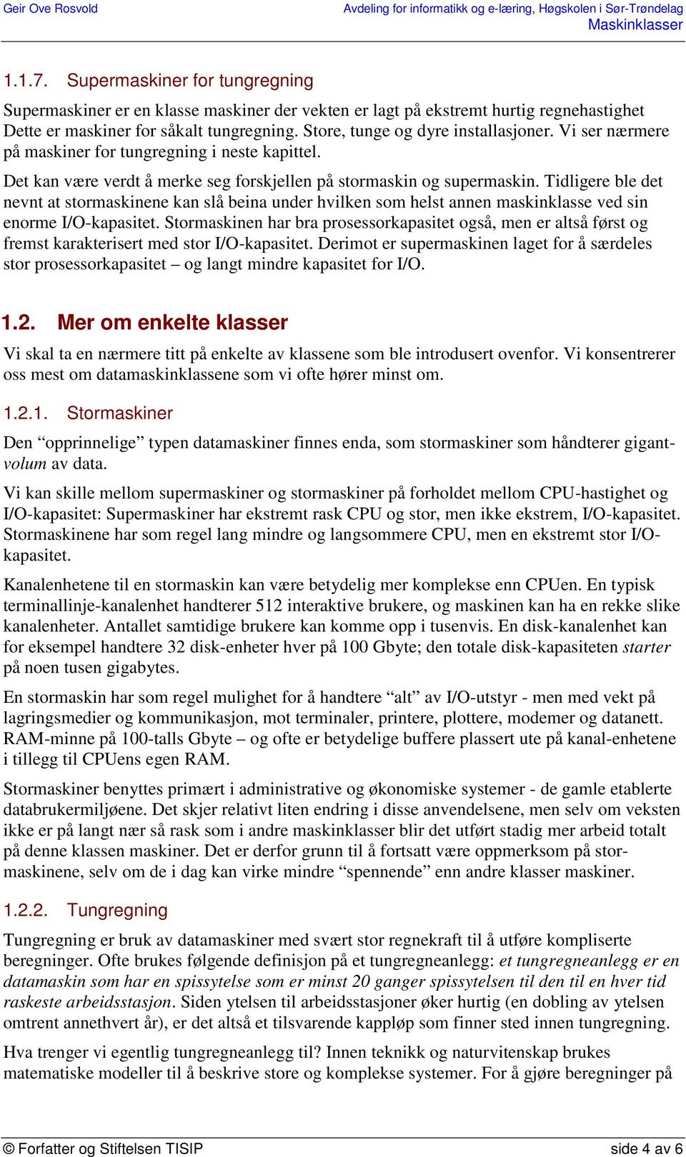 Tidligere ble det nevnt at stormaskinene kan slå beina under hvilken som helst annen maskinklasse ved sin enorme I/O-kapasitet.