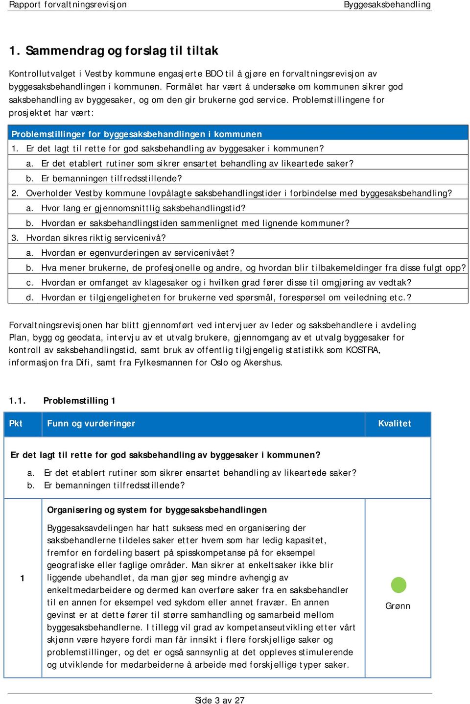 Problemstillingene for prosjektet har vært: Problemstillinger for byggesaksbehandlingen i kommunen 1. Er det lagt til rette for god saksbehandling av