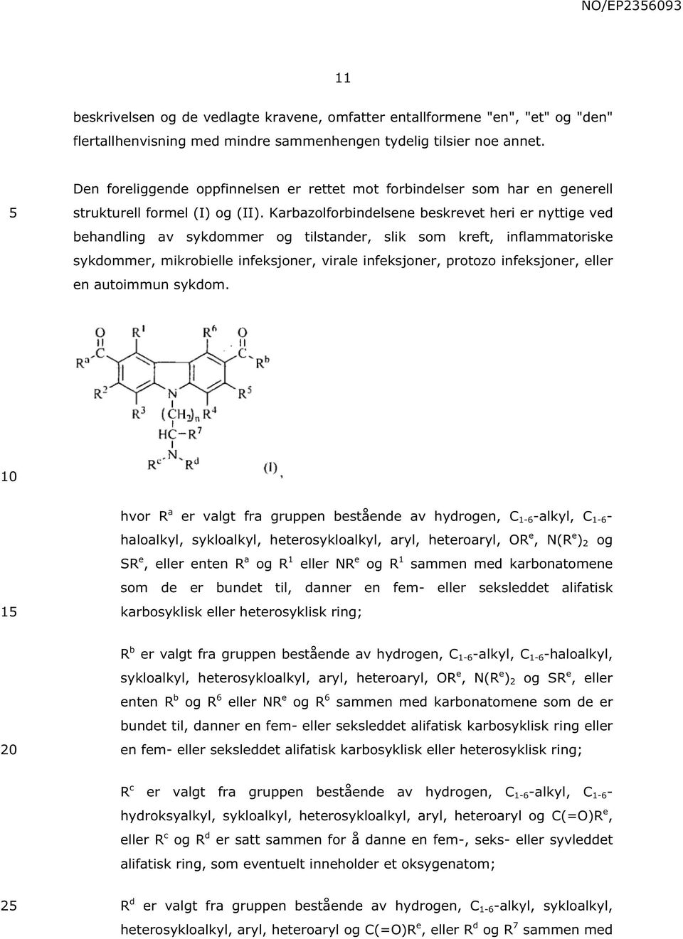 Karbazolforbindelsene beskrevet heri er nyttige ved behandling av sykdommer og tilstander, slik som kreft, inflammatoriske sykdommer, mikrobielle infeksjoner, virale infeksjoner, protozo infeksjoner,