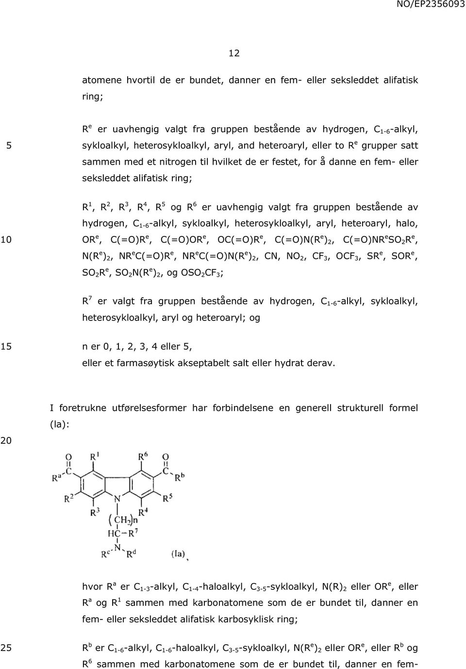 bestående av hydrogen, C 1-6 -alkyl, sykloalkyl, heterosykloalkyl, aryl, heteroaryl, halo, OR e, C(=O)R e, C(=O)OR e, OC(=O)R e, C(=O)N(R e ) 2, C(=O)NR e SO 2 R e, N(R e ) 2, NR e C(=O)R e, NR e