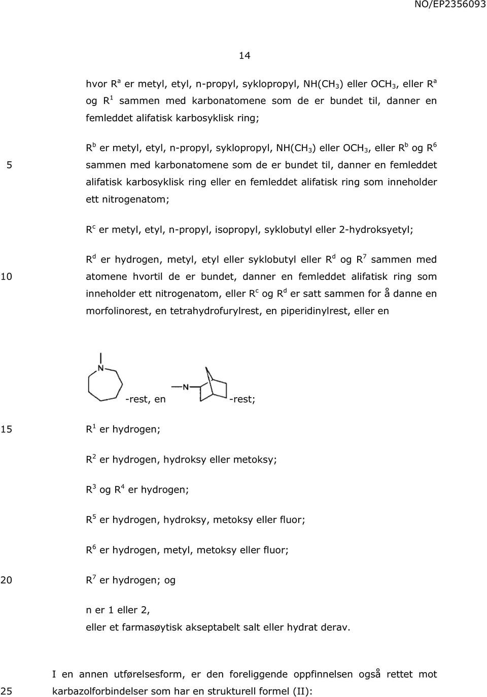 ring som inneholder ett nitrogenatom; R c er metyl, etyl, n-propyl, isopropyl, syklobutyl eller 2-hydroksyetyl; R d er hydrogen, metyl, etyl eller syklobutyl eller R d og R 7 sammen med atomene