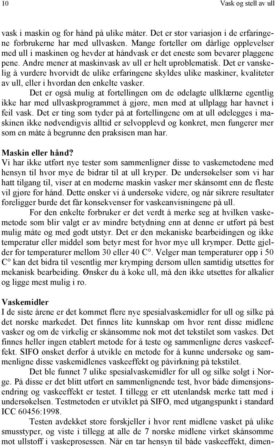 Det er vanskelig å vurdere hvorvidt de ulike erfaringene skyldes ulike maskiner, kvaliteter av ull, eller i hvordan den enkelte vasker.