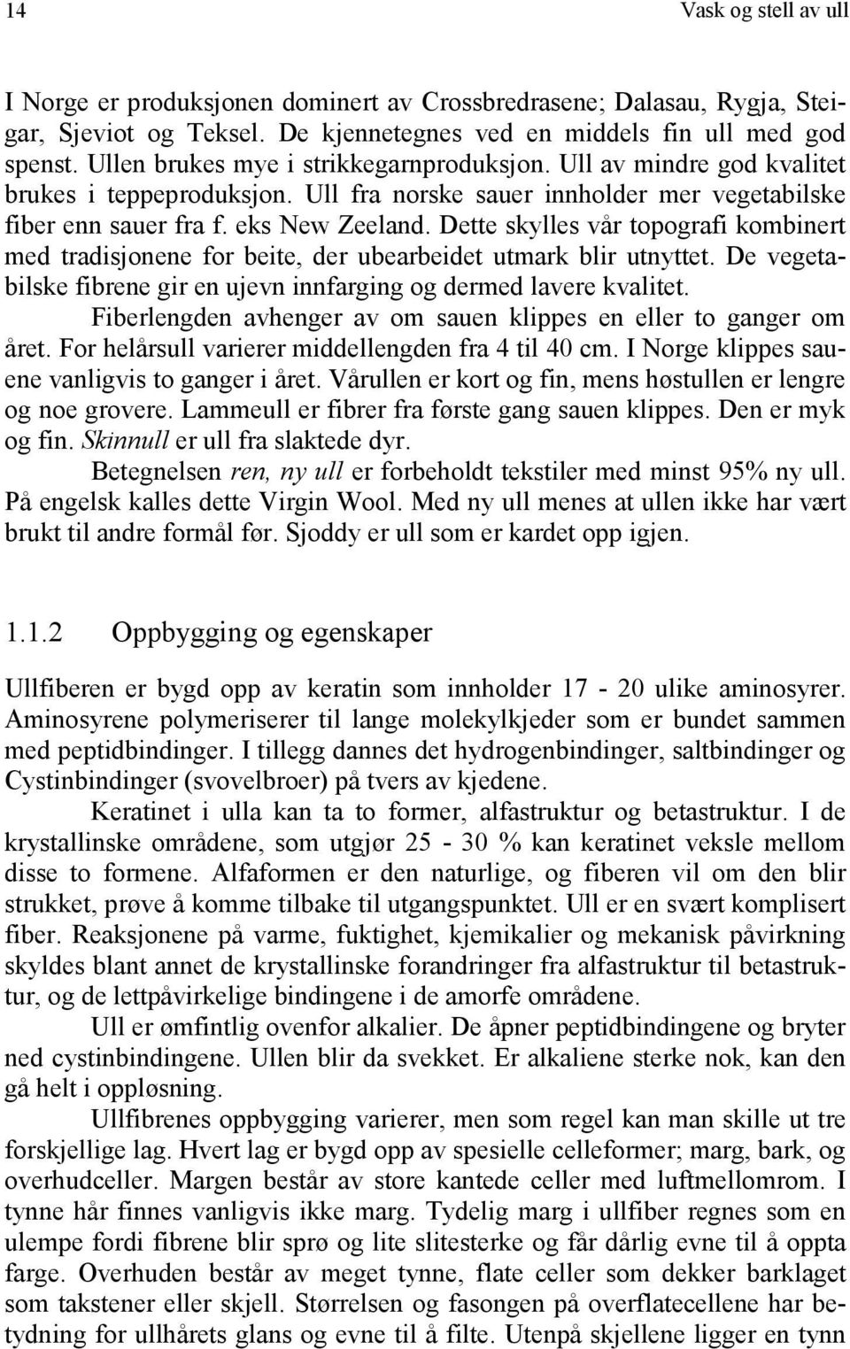 Dette skylles vår topografi kombinert med tradisjonene for beite, der ubearbeidet utmark blir utnyttet. De vegetabilske fibrene gir en ujevn innfarging og dermed lavere kvalitet.