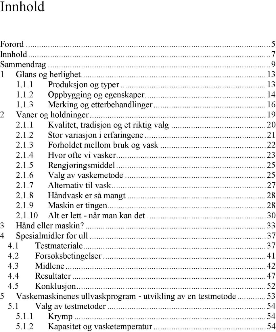 ..25 2.1.7 Alternativ til vask...27 2.1.8 Håndvask er så mangt...28 2.1.9 Maskin er tingen...28 2.1.10 Alt er lett - når man kan det...30 3 Hånd eller maskin?...33 4 Spesialmidler for ull...37 4.