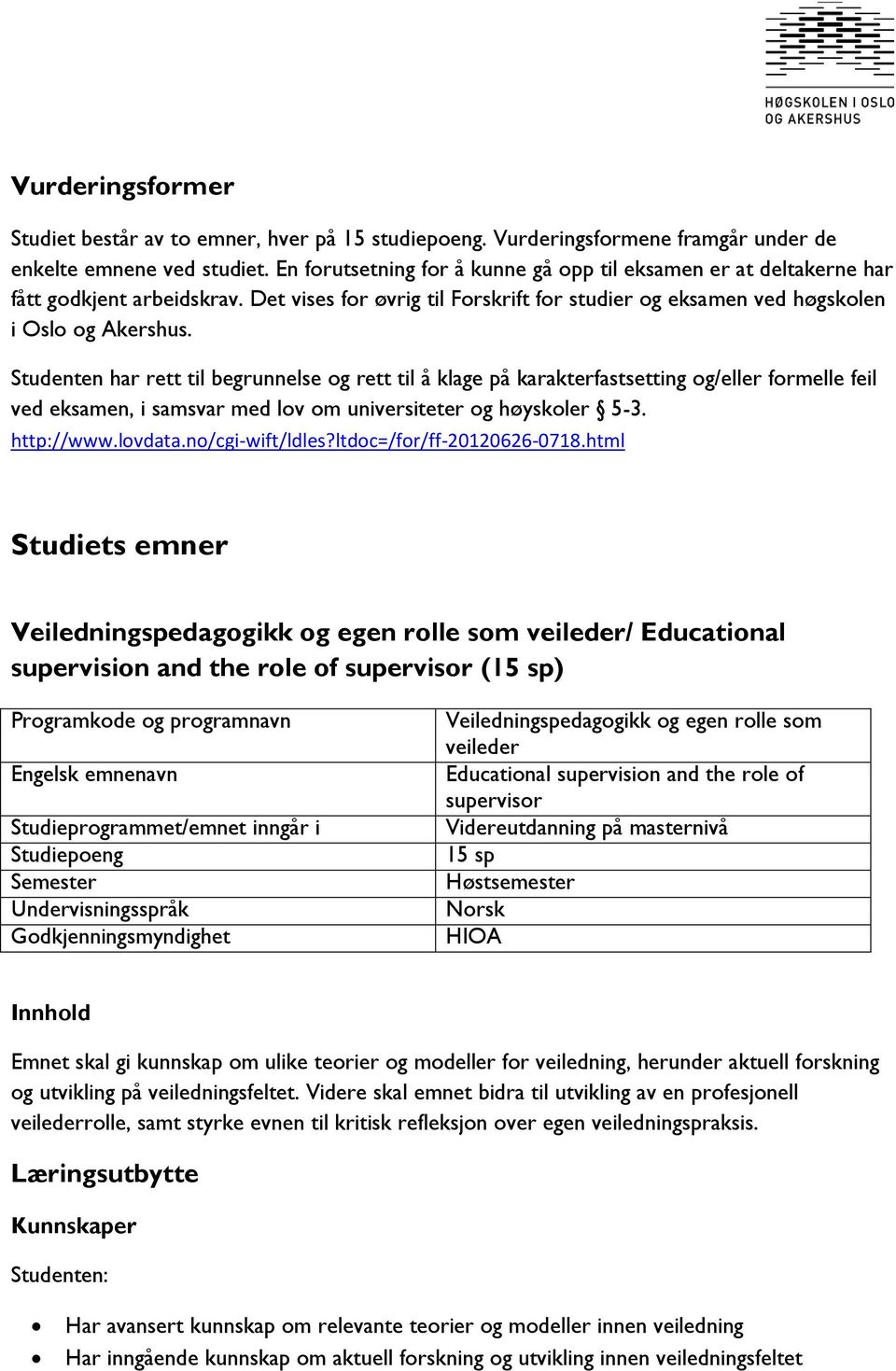 Studenten har rett til begrunnelse og rett til å klage på karakterfastsetting og/eller formelle feil ved eksamen, i samsvar med lov om universiteter og høyskoler 5-3. http://www.lovdata.