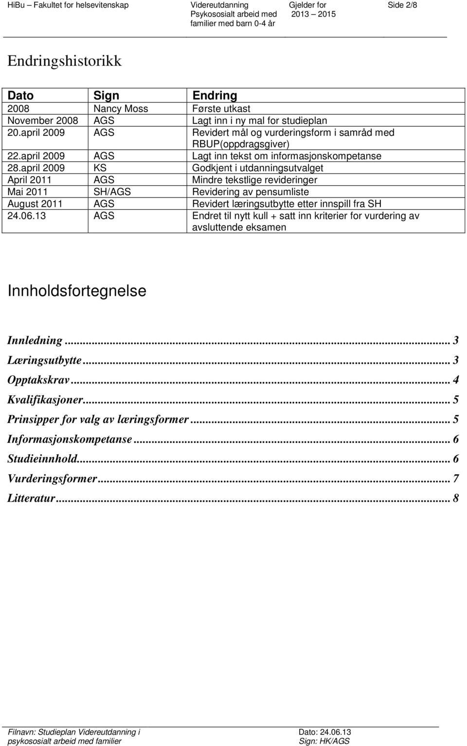 april 2009 KS Godkjent i utdanningsutvalget April 2011 AGS Mindre tekstlige revideringer Mai 2011 SH/AGS Revidering av pensumliste August 2011 AGS Revidert læringsutbytte etter innspill fra SH